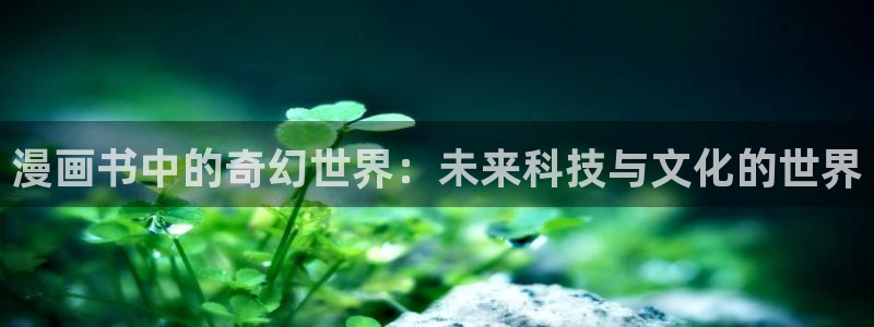 yy漫画漫画首页漫画：漫画书中的奇幻世界：未来科技与文化的世界
