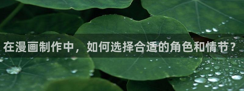 yy漫画首页登录入口在哪里：在漫画制作中，如何选择合适的角色和情节？