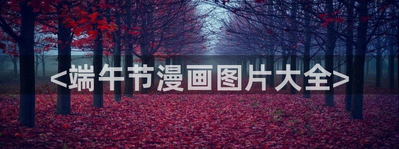 yy漫画在线观看视频：<端午节漫画图片大全>