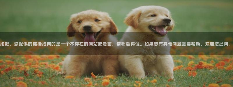 yy漫画网页入口：抱歉，您提供的链接指向的是一个不存在的网站或漫画，请稍后再试。如果您有其他问题需要帮助，欢迎您提问。
