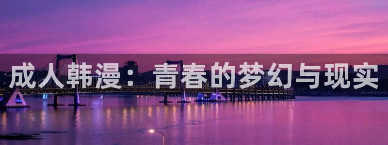 yy漫画韩：成人韩漫：青春的梦幻与现实