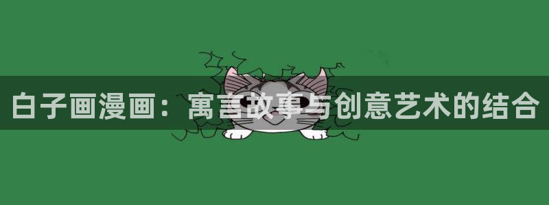 yy漫画羞羞：白子画漫画：寓言故事与创意艺术的结合