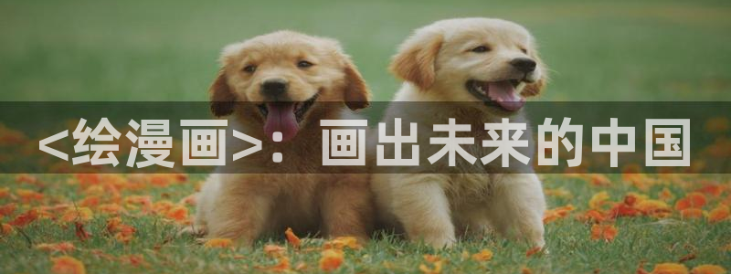 yy漫画网页版入口：<绘漫画>：画出未来的中国