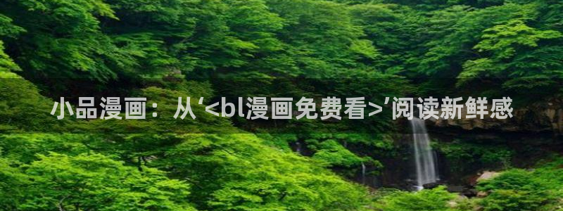 日韩yy漫画：小品漫画：从‘<bl漫画免费看>’阅读新鲜感