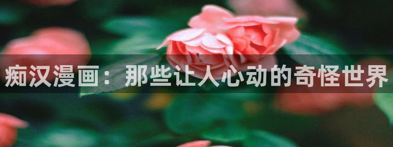 yy漫画网：痴汉漫画：那些让人心动的奇怪世界