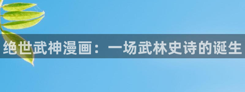 yy漫画网免费入口：绝世武神漫画：一场武林史诗的诞生